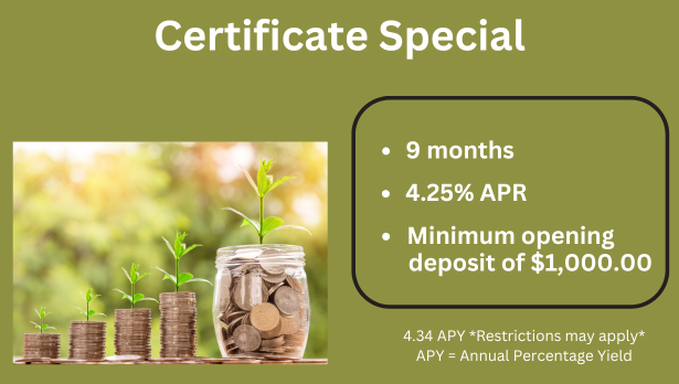 White text on olive green backgroud says: Certificate Special.  9 Months, 4.25% APR, Minimum opening deposit of $1,000. Small white disclosure text says 4.34 APY *Restrictions map apply*. APY=Annual Percentage Yield